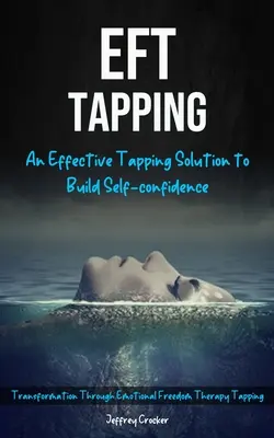 Eft Tapping : Une solution efficace de tapotement pour renforcer la confiance en soi (Transformation Through Emotional Freedom Therapy Tapping) - Eft Tapping: An Effective Tapping Solution To Build Self-Confidence (Transformation Through Emotional Freedom Therapy Tapping)