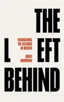 Les laissés-pour-compte : Reimagining Britain's Socially Excluded (Les laissés-pour-compte : une nouvelle vision de l'exclusion sociale en Grande-Bretagne) - The Left Behind: Reimagining Britain's Socially Excluded