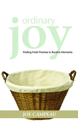 La joie ordinaire : Trouver de nouvelles promesses dans les moments ordinaires - Ordinary Joy: Finding Fresh Promise in Routine Moments