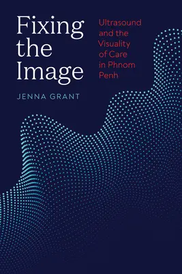 Fixer l'image : L'échographie et la visualité des soins à Phnom Penh - Fixing the Image: Ultrasound and the Visuality of Care in Phnom Penh