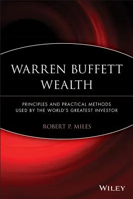 La richesse de Warren Buffett : Principes et méthodes pratiques utilisés par le plus grand investisseur du monde - Warren Buffett Wealth: Principles and Practical Methods Used by the World's Greatest Investor