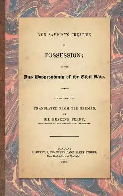 Traité de Von Savigny sur la possession : Ou le Jus Possessionis du droit civil. Sixième édition, traduite de l'allemand par Sir Erskine Perry. - Von Savigny's Treatise on Possession: Or the Jus Possessionis of the Civil Law. Sixth Edition.Translated from the German by Sir Erskine Perry