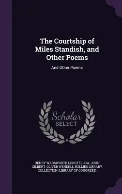 The Courtship of Miles Standish, and Other Poems (La cour de Miles Standish et autres poèmes) : Et autres poèmes - The Courtship of Miles Standish, and Other Poems: And Other Poems