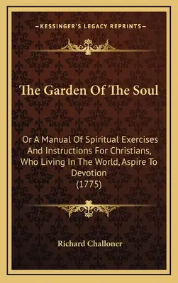 Le jardin de l'âme : ou un manuel d'exercices spirituels et d'instructions pour les chrétiens qui, vivant dans le monde, aspirent à la dévotion - The Garden Of The Soul: Or A Manual Of Spiritual Exercises And Instructions For Christians, Who Living In The World, Aspire To Devotion