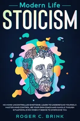 Le stoïcisme de la vie moderne : Plus d'émotions incontrôlées : Apprenez à vous comprendre, à maîtriser le contrôle de l'esprit, à être votre propre coach et à gérer la peur. - Modern Life Stoicism: No More Uncontrolled Emotions: Learn to Understand Yourself, Master Mind Control, Be Your Own Coach and Handle Though