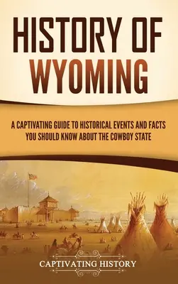 Histoire du Wyoming : un guide captivant d'événements historiques et de faits à connaître sur l'État des cow-boys - History of Wyoming: A Captivating Guide to Historical Events and Facts You Should Know About the Cowboy State