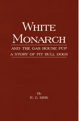 White Monarch and the Gas-House Pup - A Story of Pit Bull Dogs (Le monarque blanc et le chiot du gaz - Une histoire de chiens Pit Bull) - White Monarch and the Gas-House Pup - A Story of Pit Bull Dogs