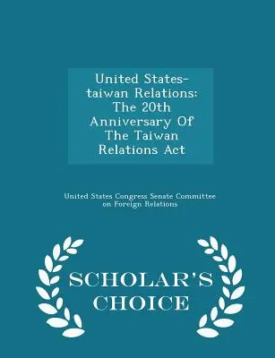 Les relations entre les États-Unis et Taïwan : Le 20e anniversaire de la loi sur les relations avec Taiwan - Scholar's Choice Edition - United States-Taiwan Relations: The 20th Anniversary of the Taiwan Relations ACT - Scholar's Choice Edition