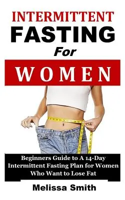 Le jeûne intermittent pour les femmes : Guide du débutant pour un plan de jeûne intermittent de 14 jours pour les femmes qui veulent perdre de la graisse (régime 5:2, régime rapide, 16/8) - Intermittent Fasting for Women: Beginners Guide to a 14-Day Intermittent Fasting Plan for Women Who Want to Lose Fat (the 5:2 Diet, 'fast Diet', 16/8