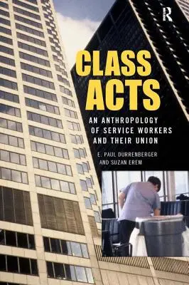 Class Acts : Une anthropologie des travailleurs urbains et de leurs syndicats - Class Acts: An Anthropology of Urban Workers and Their Union