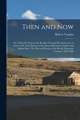 Then and now ; or, Thirty-six Years in the Rockies. Souvenirs personnels de certains des premiers pionniers de l'État du Montana. Indiens et guerre indienne - Then and now; or, Thirty-six Years in the Rockies. Personal Reminiscences of Some of the First Pioneers of the State of Montana. Indians and Indian Wa