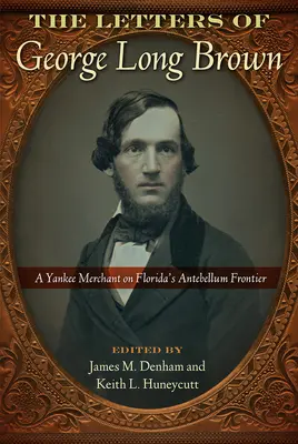 Les lettres de George Long Brown : Un marchand yankee à la frontière de la Floride à l'époque de l'Antebellum - The Letters of George Long Brown: A Yankee Merchant on Florida's Antebellum Frontier