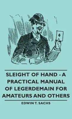 Sleight of Hand - A Practical Manual of Legerdemain for Amateurs and Others (en anglais) - Sleight of Hand - A Practical Manual of Legerdemain for Amateurs and Others