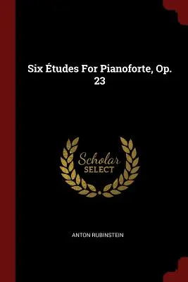 Six tudes pour pianoforte, op. 23 - Six tudes For Pianoforte, Op. 23