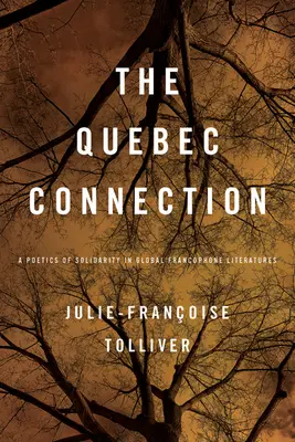 La connexion québécoise : Une poétique de la solidarité dans les littératures francophones mondiales : Une poétique de la solidarité dans les littératures francophones mondiales - Quebec Connection: A Poetics of Solidarity in Global Francophone Literatures: A Poetics of Solidarity in Global Francophone Literatures