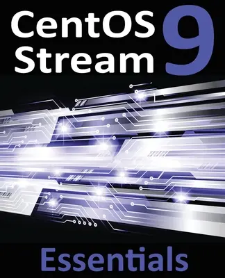 L'essentiel de CentOS Stream 9 : Apprendre à installer, administrer et déployer les systèmes CentOS Stream 9 - CentOS Stream 9 Essentials: Learn to Install, Administer, and Deploy CentOS Stream 9 Systems