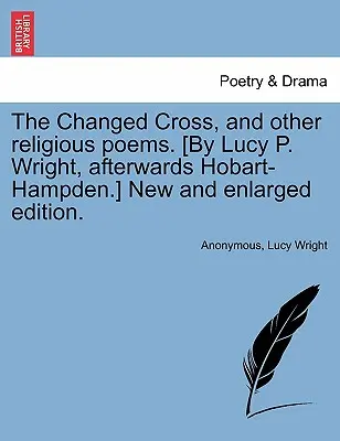 La Croix changée, et autres poèmes religieux. [par Lucy P. Wright, après Hobart-Hampden] Nouvelle édition élargie. - The Changed Cross, and Other Religious Poems. [by Lucy P. Wright, Afterwards Hobart-Hampden.] New and Enlarged Edition.