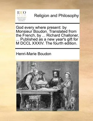 Dieu partout présent : Par Monsieur Boudon. Traduit du français par ... Richard Challoner, ... Publié comme cadeau de Nouvel An pour M DCC - God Every Where Present: By Monsieur Boudon. Translated from the French, by ... Richard Challoner, ... Published as a New Year's Gift for M DCC