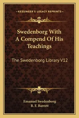 Swedenborg avec un compendium de ses enseignements : La bibliothèque de Swedenborg V12 - Swedenborg With A Compend Of His Teachings: The Swedenborg Library V12