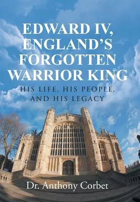 Édouard IV, le roi guerrier oublié d'Angleterre : sa vie, son peuple et son héritage - Edward IV, England's Forgotten Warrior King: His Life, His People, and His Legacy