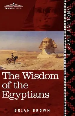 La sagesse des Égyptiens : L'histoire des Égyptiens, la religion des anciens Égyptiens, le Ptah-Hotep et le Ke'gemini, le Livre du D - The Wisdom of the Egyptians: The Story of the Egyptians, the Religion of the Ancient Egyptians, the Ptah-Hotep and the Ke'gemini, the Book of the D