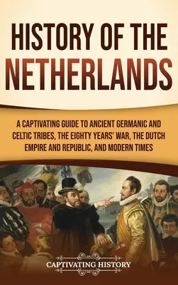 Histoire des Pays-Bas : Un guide captivant des anciennes tribus germaniques et celtiques, de la guerre de quatre-vingts ans, de l'empire et de la république néerlandaise, et de l'histoire de l'Irlande. - History of the Netherlands: A Captivating Guide to Ancient Germanic and Celtic Tribes, the Eighty Years' War, the Dutch Empire and Republic, and M