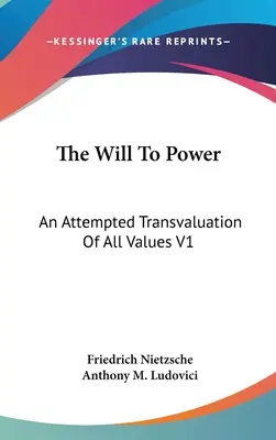 La volonté de puissance : Une tentative de transvaluation de toutes les valeurs V1 : Livres un et deux (1914) - The Will To Power: An Attempted Transvaluation Of All Values V1: Books One And Two (1914)