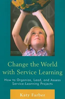 Changer le monde avec l'apprentissage par le service : Comment organiser, diriger et évaluer des projets d'apprentissage par le service - Change the World with Service Learning: How to Organize, Lead, and Assess Service-Learning Projects
