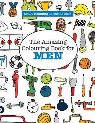 L'incroyable livre de coloriage pour les HOMMES (Un livre de coloriage vraiment relaxant) - The Amazing Colouring Book for MEN (A Really RELAXING Colouring Book)