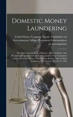 Le blanchiment d'argent au niveau national : The First National Bank of Boston : Hearing Before The Permanent Subcommittee on Investigations of The Committee on Gov - Domestic Money Laundering: The First National Bank of Boston: Hearing Before The Permanent Subcommittee on Investigations of The Committee on Gov