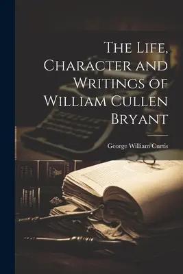 La vie, le caractère et les écrits de William Cullen Bryant - The Life, Character and Writings of William Cullen Bryant