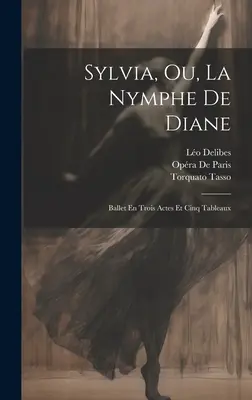 Sylvia, Ou, La Nymphe De Diane : Ballet En Trois Actes Et Cinq Tableaux - Sylvia, Ou, La Nymphe De Diane: Ballet En Trois Actes Et Cinq Tableaux