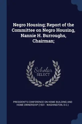 Negro Housing ; Report of the Committee on Negro Housing, Nannie H. Burroughs, Chairman ; - Negro Housing; Report of the Committee on Negro Housing, Nannie H. Burroughs, Chairman;
