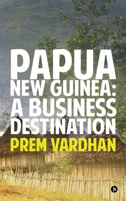 La Papouasie-Nouvelle-Guinée : Une destination d'affaires - Papua New Guinea: A Business Destination