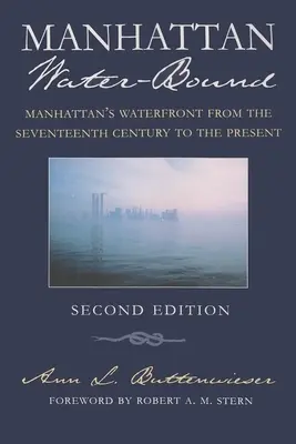 Manhattan Water-Bound : Le front de mer de Manhattan du XVIIe siècle à nos jours, deuxième édition - Manhattan Water-Bound: Manhattan's Waterfront from the Seventeenth Century to the Present, Second Edition