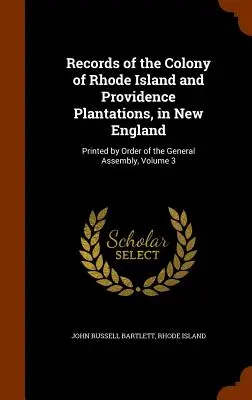 Archives de la colonie de Rhode Island et des Plantations de la Providence, en Nouvelle-Angleterre : Imprimé par ordre de l'Assemblée générale, Volume 3 - Records of the Colony of Rhode Island and Providence Plantations, in New England: Printed by Order of the General Assembly, Volume 3