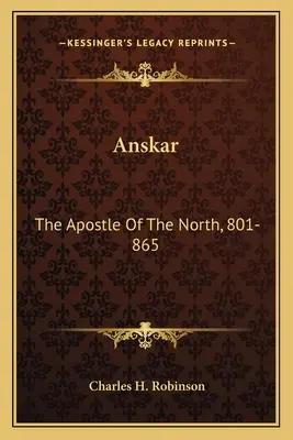 Anskar : l'apôtre du Nord, 801-865 : Traduit de la Vita Anskarii par l'évêque Rimbert, son compagnon de mission et successeur. - Anskar: The Apostle Of The North, 801-865: Translated From The Vita Anskarii By Bishop Rimbert, His Fellow Missionary And Succ