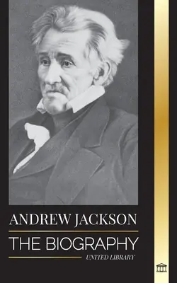 Andrew Jackson : la biographie d'un leader patriotique sud-américain à la Maison Blanche - Andrew Jackson: The Biography of an Southern American Patriotic Leader in the White House