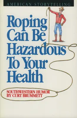 Roping Can Be Hazardous to Your Health (Le rodéo peut être dangereux pour la santé) : L'humour du Sud-Ouest - Roping Can Be Hazardous to Your Health: Southwestern Humor
