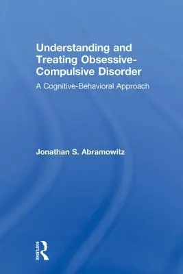 Comprendre et traiter les troubles obsessionnels compulsifs : Une approche cognitivo-comportementale - Understanding and Treating Obsessive-Compulsive Disorder: A Cognitive Behavioral Approach