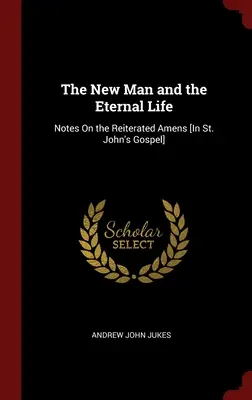 L'homme nouveau et la vie éternelle : Notes sur les Amens réitérés [dans l'Évangile selon saint Jean] (en anglais) - The New Man and the Eternal Life: Notes On the Reiterated Amens [In St. John's Gospel]