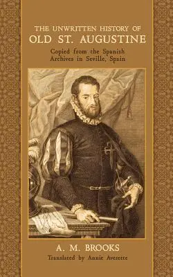 L'histoire non écrite du vieux Saint-Augustin : Copie des archives espagnoles de Séville, Espagne - The Unwritten History of Old St. Augustine: Copied from the Spanish Archives in Seville, Spain