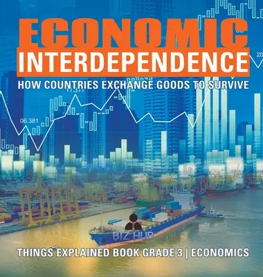 L'interdépendance économique : L'interdépendance économique : comment les pays échangent des biens pour survivre Livre d'explication de l'économie, 3e année - Economic Interdependence: How Countries Exchange Goods to Survive Things Explained Book Grade 3 Economics