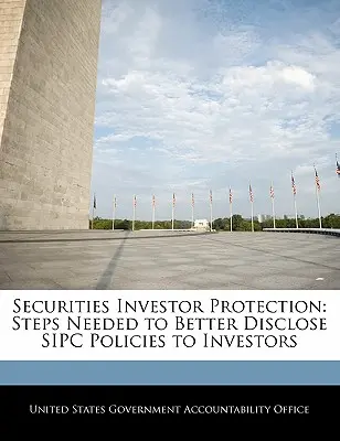 Protection des investisseurs en valeurs mobilières : Mesures nécessaires pour mieux divulguer les politiques de Sipc aux investisseurs - Securities Investor Protection: Steps Needed to Better Disclose Sipc Policies to Investors