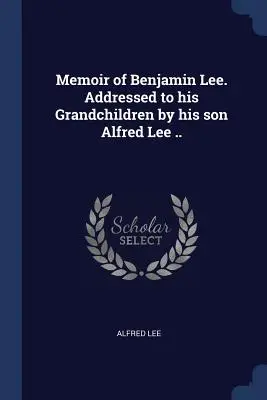 Mémoire de Benjamin Lee. Adressé à ses petits-enfants par son fils Alfred Lee ... - Memoir of Benjamin Lee. Addressed to his Grandchildren by his son Alfred Lee ..