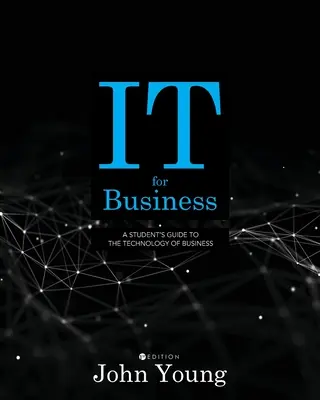 IT for Business : Guide de l'étudiant sur la technologie de l'entreprise - IT for Business: A Student's Guide to the Technology of Business