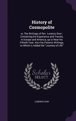 Histoire de Cosmopolite : ou, Les écrits du Révérend Lorenzo Dow : Contenant son expérience et ses voyages, en Europe et en Amérique, jusqu'à l'approche de sa cinquième année. - History of Cosmopolite: or, The Writings of Rev. Lorenzo Dow: Containing his Experience and Travels, in Europe and America, up to Near his Fif