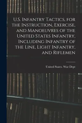 La tactique de l'infanterie américaine, pour l'instruction, l'exercice et les manœuvres de l'infanterie américaine, y compris l'infanterie de ligne, l'infanterie légère et l'infanterie d'infanterie, est un ouvrage de référence pour la tactique de l'infanterie américaine. - U.S. Infantry Tactics, for the Instruction, Exercise, and Manoeuvres of the United States Infantry, Including Infantry of the Line, Light Infantry, an