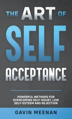 L'art de l'acceptation de soi - Des méthodes puissantes pour surmonter le doute, le manque d'estime de soi et le rejet - The Art of Self Acceptance - Powerful Methods for Overcoming Self-Doubt, Low Self-Esteem and Rejection