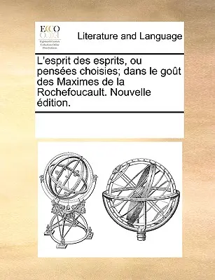 L'Esprit Des Esprits, Ou Penses Choisies ; Dans Le Got Des Maximes de La Rochefoucault. Nouvelle Dition. - L'Esprit Des Esprits, Ou Penses Choisies; Dans Le Got Des Maximes de La Rochefoucault. Nouvelle Dition.